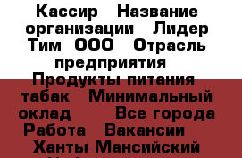 Кассир › Название организации ­ Лидер Тим, ООО › Отрасль предприятия ­ Продукты питания, табак › Минимальный оклад ­ 1 - Все города Работа » Вакансии   . Ханты-Мансийский,Нефтеюганск г.